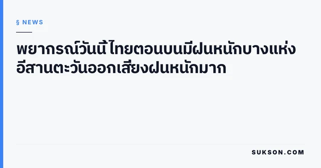 พยากรณ์วันนี้ ไทยตอนบนมีฝนหนักบางแห่ง อีสานตะวันออกเสี่ยงฝนหนักมาก