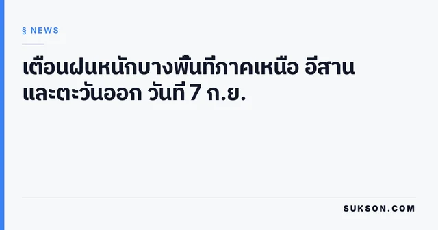 เตือนฝนหนักบางพื้นที่ภาคเหนือ อีสาน และตะวันออก วันที่ 7 ก.ย.