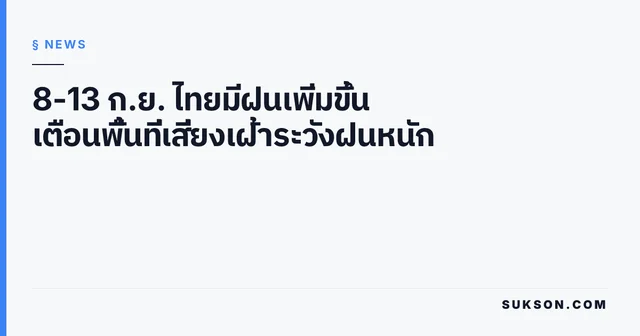 8-13 ก.ย. ไทยมีฝนเพิ่มขึ้น เตือนพื้นที่เสี่ยงเฝ้าระวังฝนหนัก