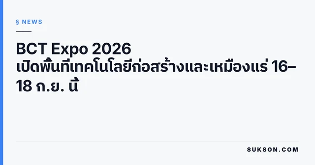 BCT Expo 2026 เปิดพื้นที่เทคโนโลยีก่อสร้างและเหมืองแร่ 16–18 ก.ย. นี้