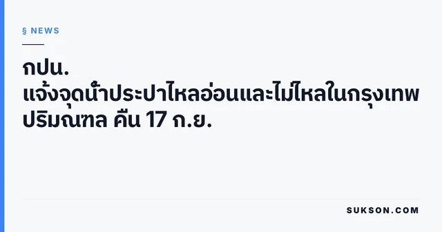 กปน. แจ้งจุดน้ำประปาไหลอ่อนและไม่ไหลในกรุงเทพฯ-ปริมณฑล คืน 17 ก.ย.