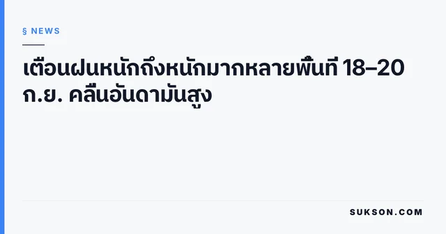 เตือนฝนหนักถึงหนักมากหลายพื้นที่ 18–20 ก.ย. คลื่นอันดามันสูง