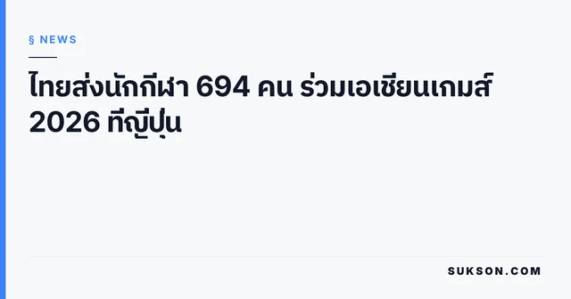 ไทยส่งนักกีฬา 694 คน ร่วมเอเชียนเกมส์ 2026 ที่ญี่ปุ่น