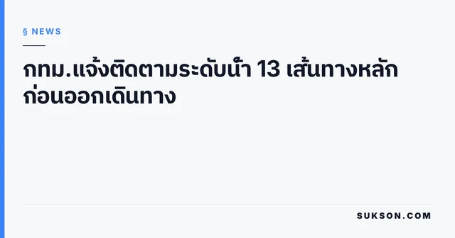 กทม.แจ้งติดตามระดับน้ำ 13 เส้นทางหลัก ก่อนออกเดินทาง