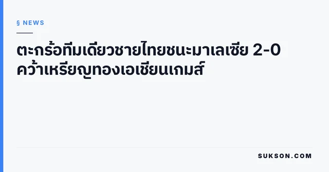 ตะกร้อทีมเดี่ยวชายไทยชนะมาเลเซีย 2-0 คว้าเหรียญทองเอเชียนเกมส์