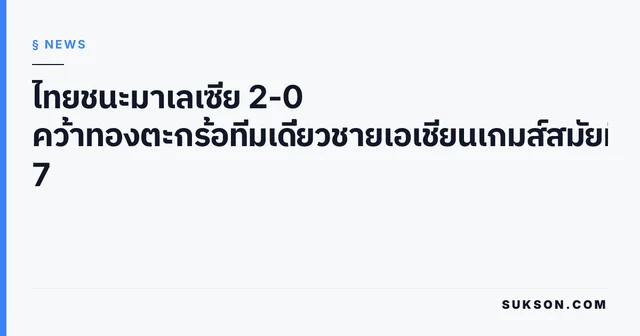 ไทยชนะมาเลเซีย 2-0 คว้าทองตะกร้อทีมเดี่ยวชายเอเชียนเกมส์สมัยที่ 7