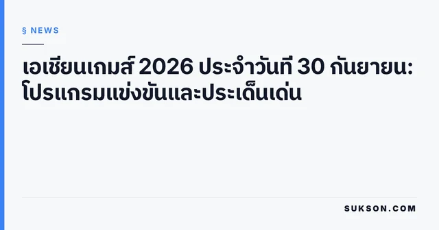 เอเชียนเกมส์ 2026 ประจำวันที่ 30 กันยายน: โปรแกรมแข่งขันและประเด็นเด่น