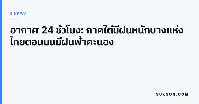 อากาศ 24 ชั่วโมง: ภาคใต้มีฝนหนักบางแห่ง ไทยตอนบนมีฝนฟ้าคะนอง