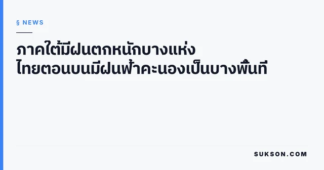 ภาคใต้มีฝนตกหนักบางแห่ง ไทยตอนบนมีฝนฟ้าคะนองเป็นบางพื้นที่