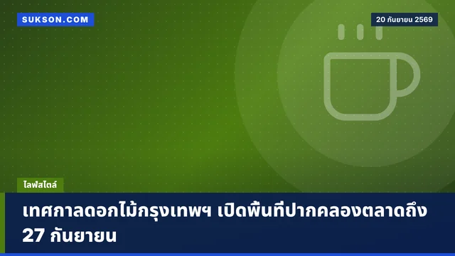 เทศกาลดอกไม้กรุงเทพฯ เปิดพื้นที่ปากคลองตลาดถึง 27 กันยายน