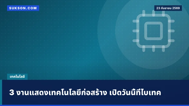 3 งานแสดงเทคโนโลยีก่อสร้าง เปิดวันนี้ที่ไบเทค