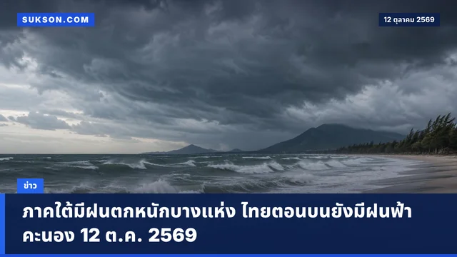 ภาคใต้มีฝนตกหนักบางแห่ง ไทยตอนบนยังมีฝนฟ้าคะนอง 12 ต.ค. 2569