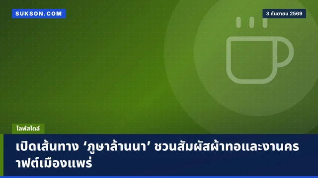 เปิดเส้นทาง ‘ภูษาล้านนา’ ชวนสัมผัสผ้าทอและงานคราฟต์เมืองแพร่