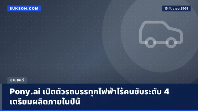 Pony.ai เปิดตัวรถบรรทุกไฟฟ้าไร้คนขับระดับ 4 เตรียมผลิตภายในปีนี้