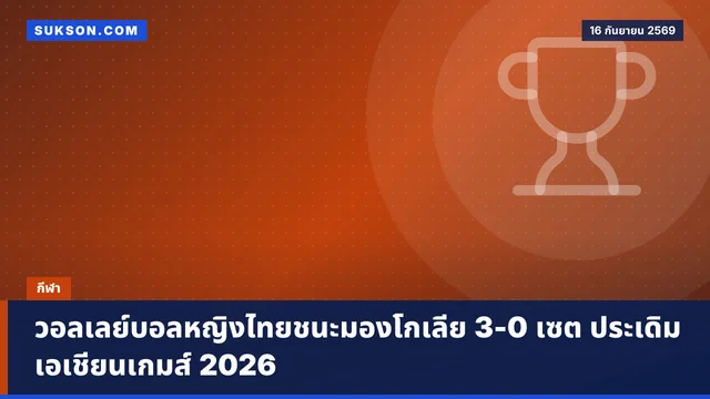 วอลเลย์บอลหญิงไทยชนะมองโกเลีย 3-0 เซต ประเดิมเอเชียนเกมส์ 2026