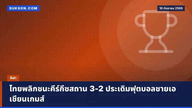 ไทยพลิกชนะคีร์กีซสถาน 3-2 ประเดิมฟุตบอลชายเอเชียนเกมส์