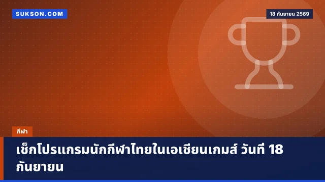 เช็กโปรแกรมนักกีฬาไทยในเอเชียนเกมส์ วันที่ 18 กันยายน