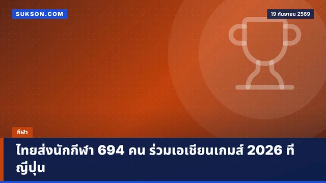 ไทยส่งนักกีฬา 694 คน ร่วมเอเชียนเกมส์ 2026 ที่ญี่ปุ่น