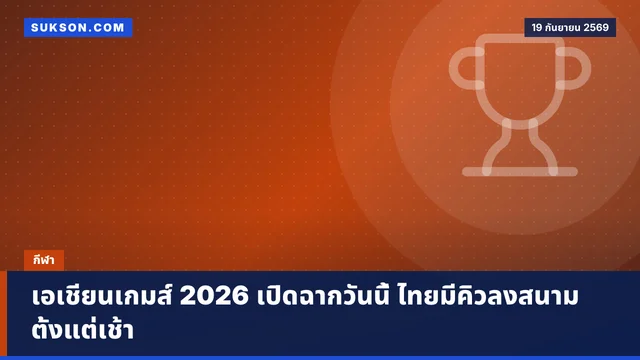 เอเชียนเกมส์ 2026 เปิดฉากวันนี้ ไทยมีคิวลงสนามตั้งแต่เช้า