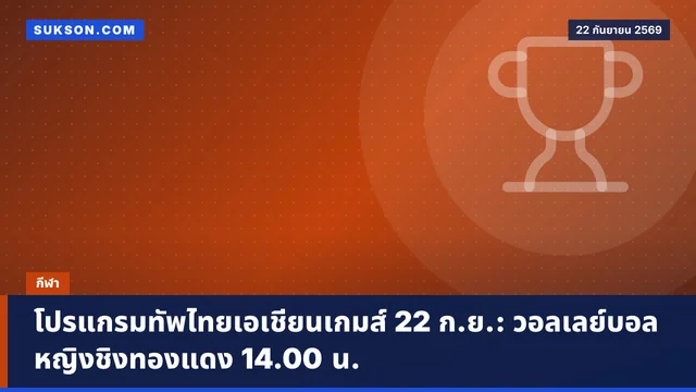 โปรแกรมทัพไทยเอเชียนเกมส์ 22 ก.ย.: วอลเลย์บอลหญิงชิงทองแดง 14.00 น.