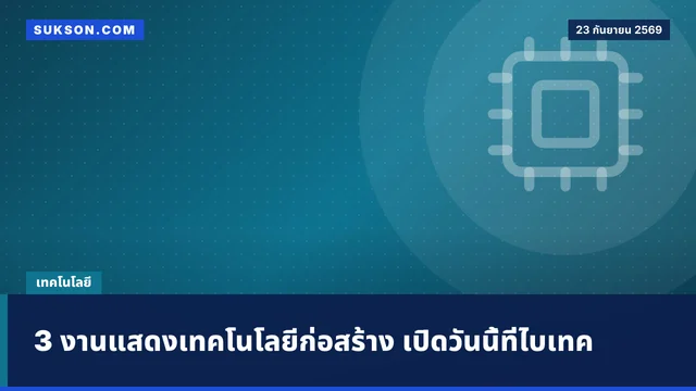 3 งานแสดงเทคโนโลยีก่อสร้าง เปิดวันนี้ที่ไบเทค