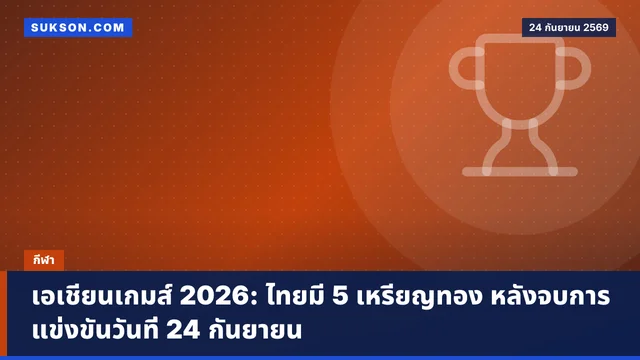 เอเชียนเกมส์ 2026: ไทยมี 5 เหรียญทอง หลังจบการแข่งขันวันที่ 24 กันยายน
