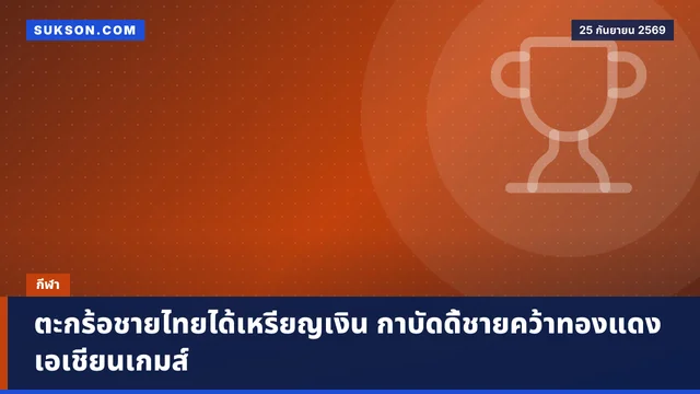 ตะกร้อชายไทยได้เหรียญเงิน กาบัดดี้ชายคว้าทองแดงเอเชียนเกมส์