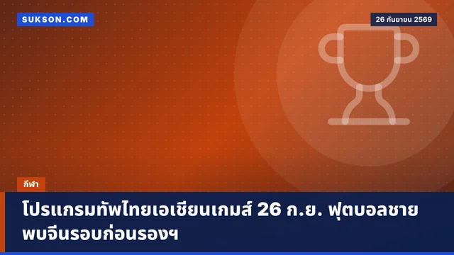 โปรแกรมทัพไทยเอเชียนเกมส์ 26 ก.ย. ฟุตบอลชายพบจีนรอบก่อนรองฯ