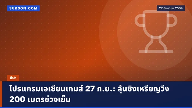 โปรแกรมเอเชียนเกมส์ 27 ก.ย.: ลุ้นชิงเหรียญวิ่ง 200 เมตรช่วงเย็น