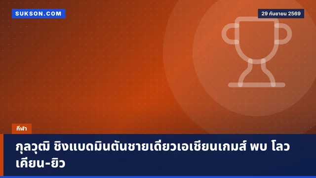 กุลวุฒิ ชิงแบดมินตันชายเดี่ยวเอเชียนเกมส์ พบ โลว เคียน-ยิว