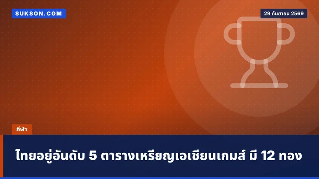ไทยอยู่อันดับ 5 ตารางเหรียญเอเชียนเกมส์ มี 12 ทอง