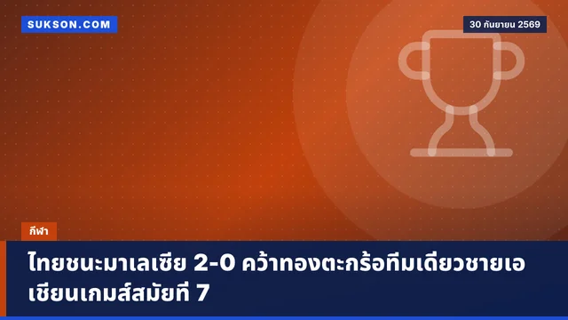 ไทยชนะมาเลเซีย 2-0 คว้าทองตะกร้อทีมเดี่ยวชายเอเชียนเกมส์สมัยที่ 7