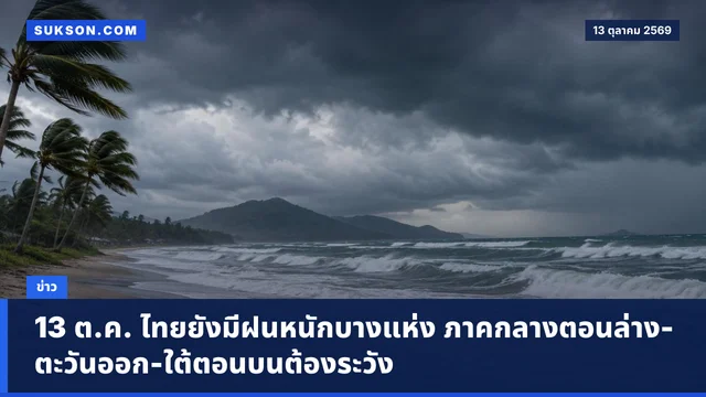 13 ต.ค. ไทยยังมีฝนหนักบางแห่ง ภาคกลางตอนล่าง-ตะวันออก-ใต้ตอนบนต้องระวัง