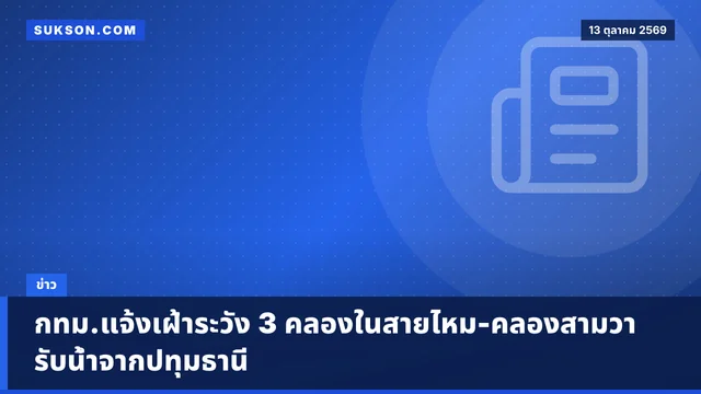 กทม.แจ้งเฝ้าระวัง 3 คลองในสายไหม-คลองสามวา รับน้ำจากปทุมธานี