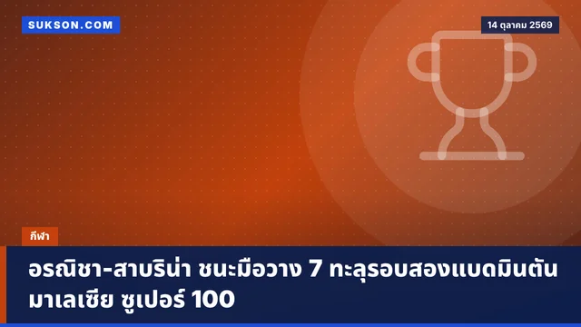 อรณิชา-สาบริน่า ชนะมือวาง 7 ทะลุรอบสองแบดมินตันมาเลเซีย ซูเปอร์ 100