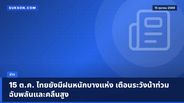 15 ต.ค. ไทยยังมีฝนหนักบางแห่ง เตือนระวังน้ำท่วมฉับพลันและคลื่นสูง