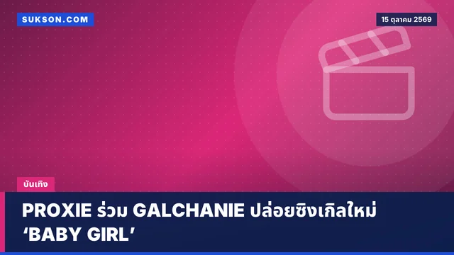 PROXIE ร่วม GALCHANIE ปล่อยซิงเกิลใหม่ ‘BABY GIRL’