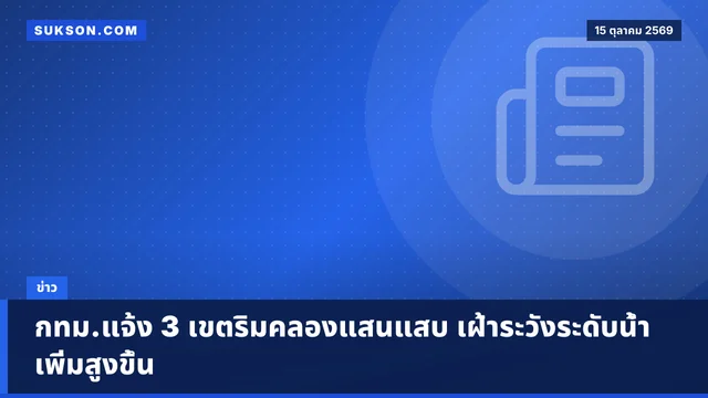 กทม.แจ้ง 3 เขตริมคลองแสนแสบ เฝ้าระวังระดับน้ำเพิ่มสูงขึ้น