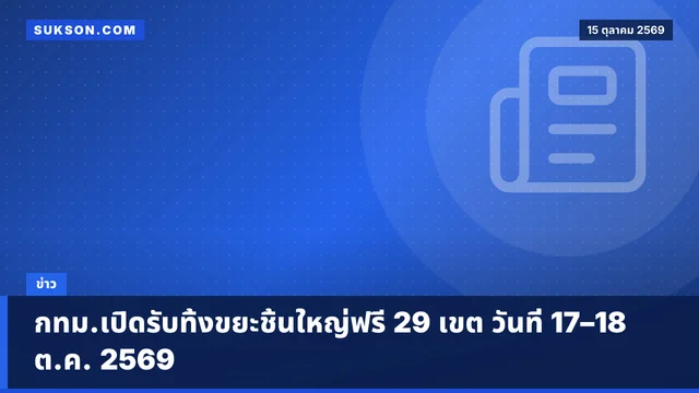 กทม.เปิดรับทิ้งขยะชิ้นใหญ่ฟรี 29 เขต วันที่ 17–18 ต.ค. 2569