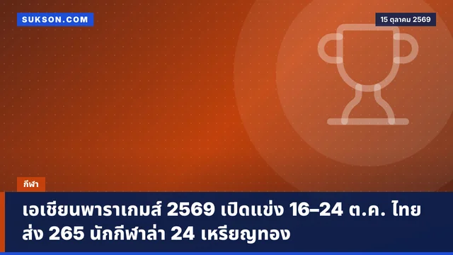 เอเชียนพาราเกมส์ 2569 เปิดแข่ง 16–24 ต.ค. ไทยส่ง 265 นักกีฬาล่า 24 เหรียญทอง