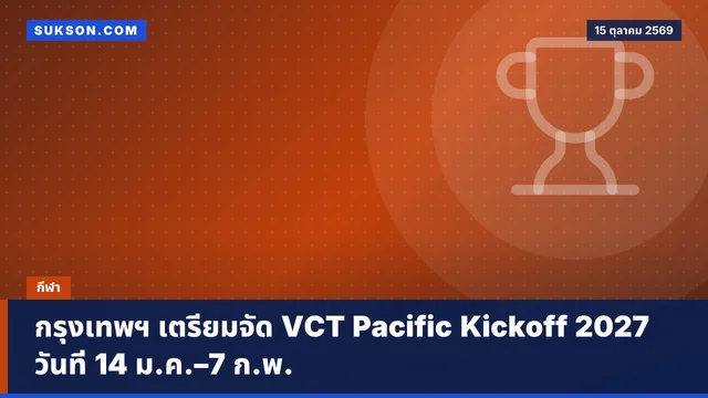 กรุงเทพฯ เตรียมจัด VCT Pacific Kickoff 2027 วันที่ 14 ม.ค.–7 ก.พ.