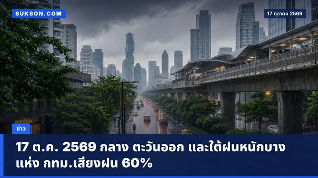 17 ต.ค. 2569 กลาง ตะวันออก และใต้ฝนหนักบางแห่ง กทม.เสี่ยงฝน 60%