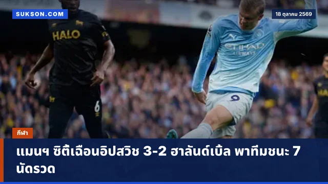 แมนฯ ซิตี้เฉือนอิปสวิช 3-2 ฮาลันด์เบิ้ล พาทีมชนะ 7 นัดรวด