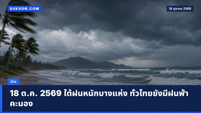 18 ต.ค. 2569 ใต้ฝนหนักบางแห่ง ทั่วไทยยังมีฝนฟ้าคะนอง
