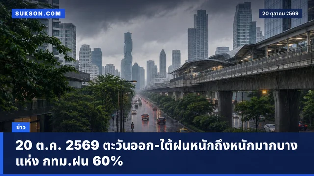20 ต.ค. 2569 ตะวันออก-ใต้ฝนหนักถึงหนักมากบางแห่ง กทม.ฝน 60%