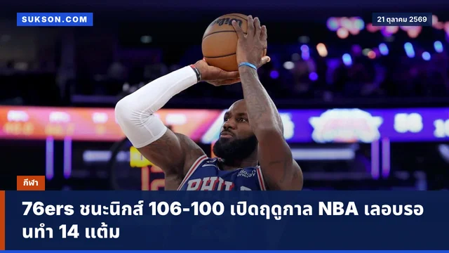 76ers ชนะนิกส์ 106-100 เปิดฤดูกาล NBA เลอบรอนทำ 14 แต้ม