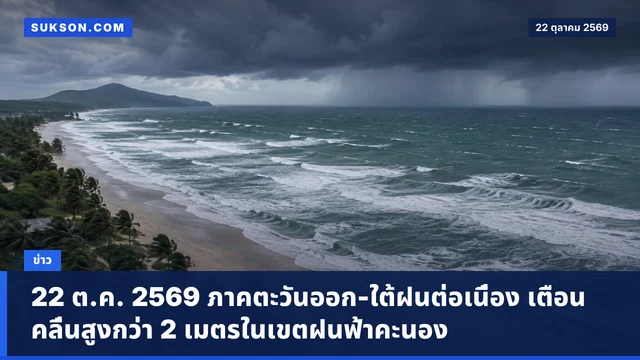 22 ต.ค. 2569 ภาคตะวันออก-ใต้ฝนต่อเนื่อง เตือนคลื่นสูงกว่า 2 เมตรในเขตฝนฟ้าคะนอง