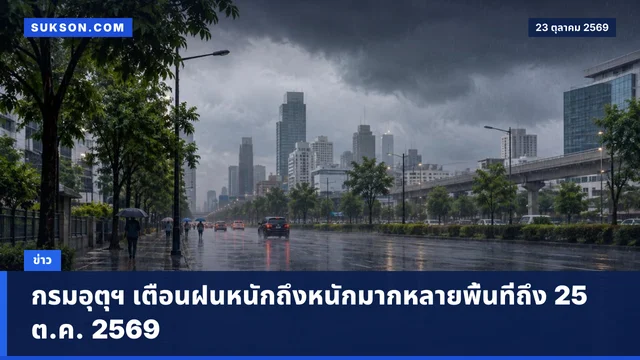 กรมอุตุฯ เตือนฝนหนักถึงหนักมากหลายพื้นที่ถึง 25 ต.ค. 2569