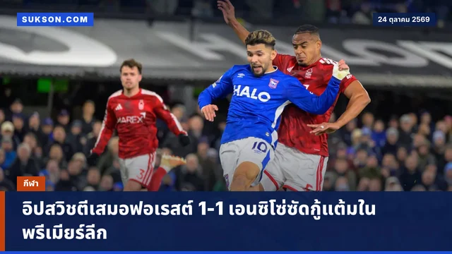 อิปสวิชตีเสมอฟอเรสต์ 1-1 เอนซิโซ่ซัดกู้แต้มในพรีเมียร์ลีก