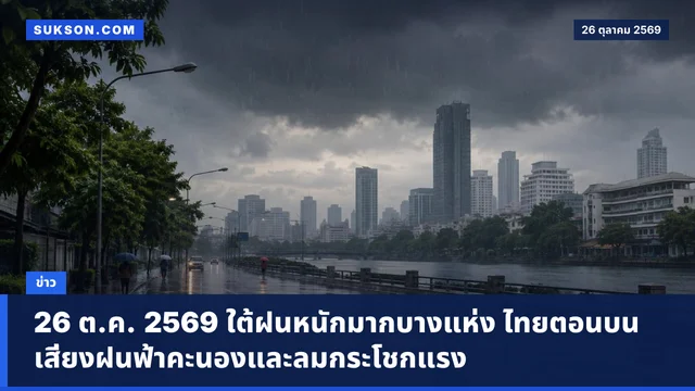 26 ต.ค. 2569 ใต้ฝนหนักมากบางแห่ง ไทยตอนบนเสี่ยงฝนฟ้าคะนองและลมกระโชกแรง